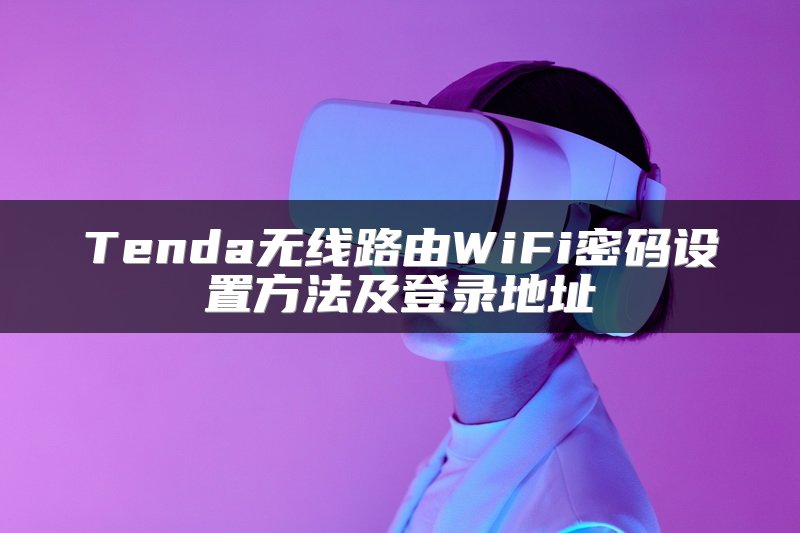 Tenda无线路由WiFi密码设置方法及登录地址