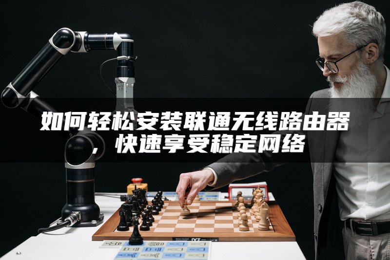 如何轻松安装联通无线路由器，快速享受稳定网络