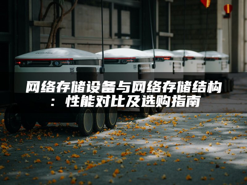 网络存储设备与网络存储结构：性能对比及选购指南