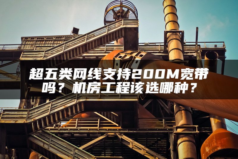 超五类网线支持200M宽带吗？机房工程该选哪种？