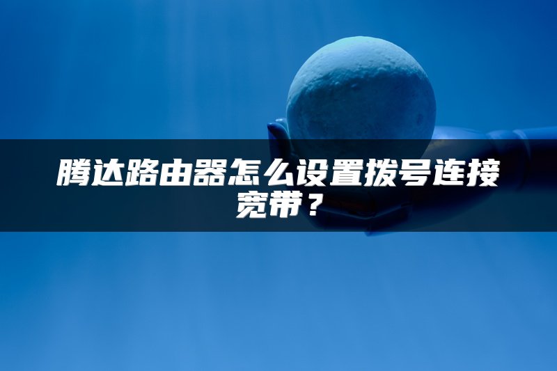 腾达路由器怎么设置拨号连接宽带？