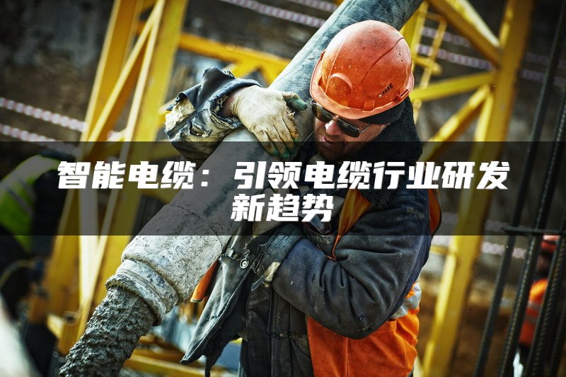 智能电缆：引领电缆行业研发新趋势