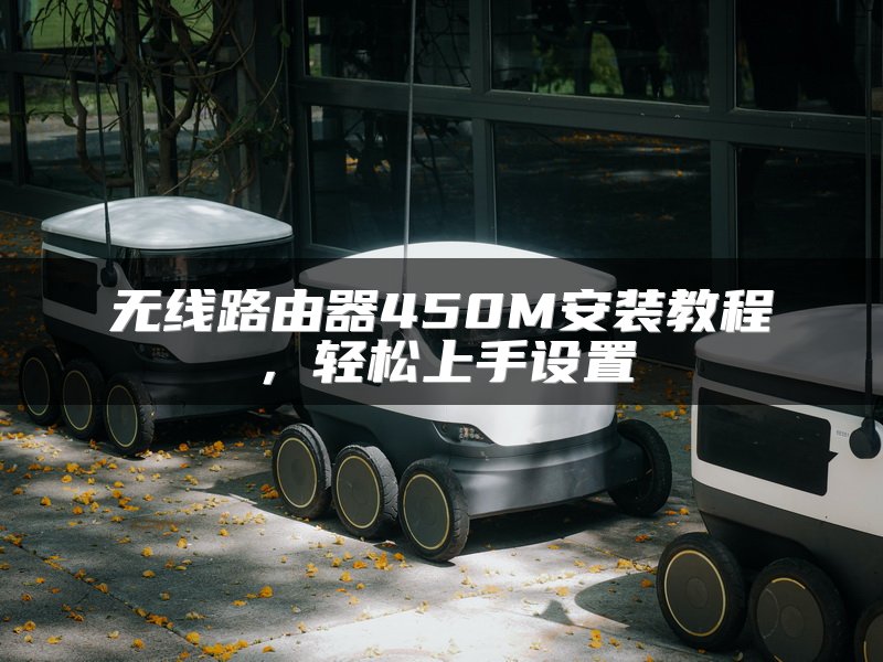 无线路由器450M安装教程，轻松上手设置