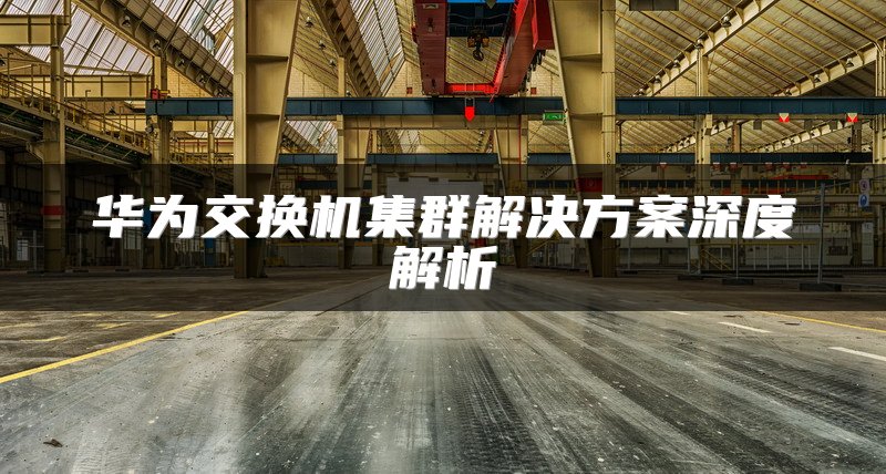 华为交换机集群解决方案深度解析