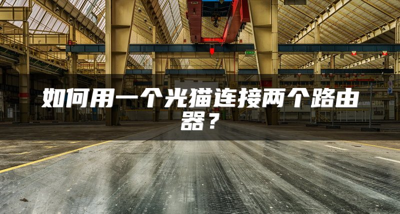 如何用一个光猫连接两个路由器？