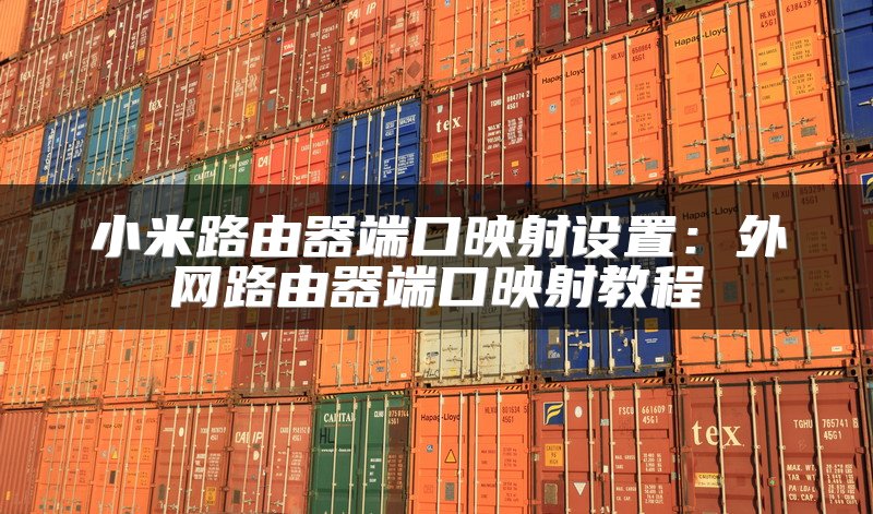 小米路由器端口映射设置：外网路由器端口映射教程