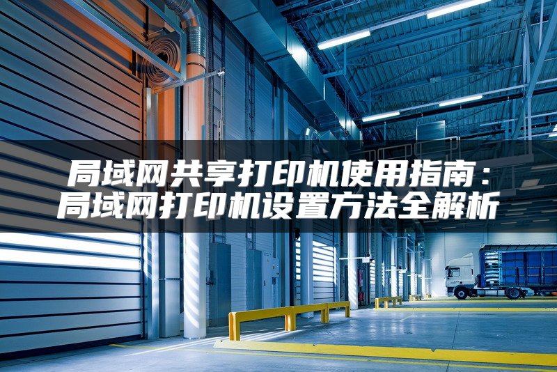 局域网共享打印机使用指南：局域网打印机设置方法全解析