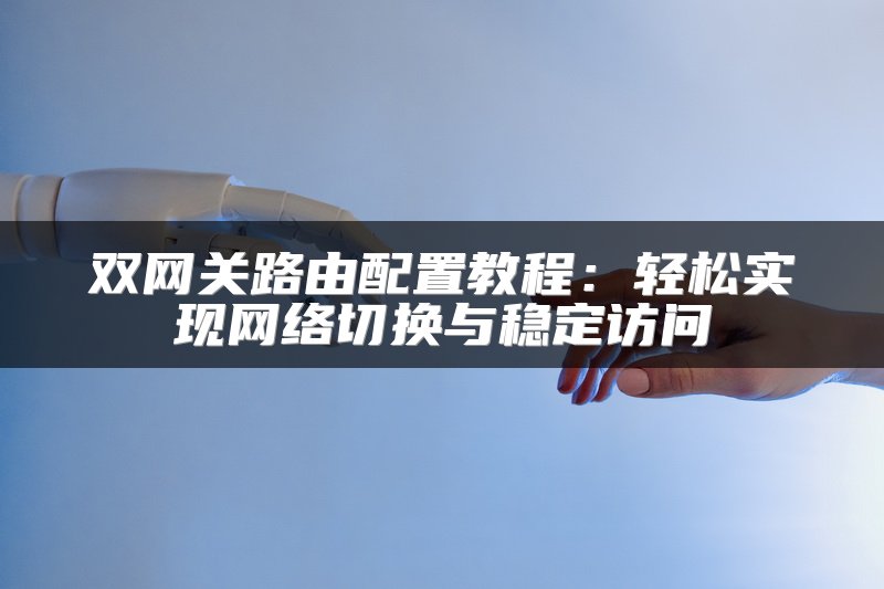双网关路由配置教程：轻松实现网络切换与稳定访问