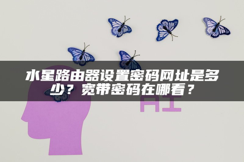 水星路由器设置密码网址是多少？宽带密码在哪看？