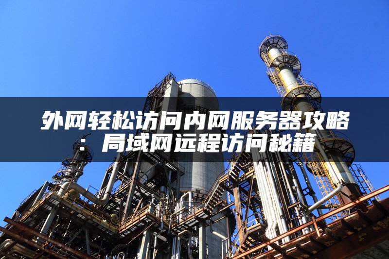 外网轻松访问内网服务器攻略：局域网远程访问秘籍