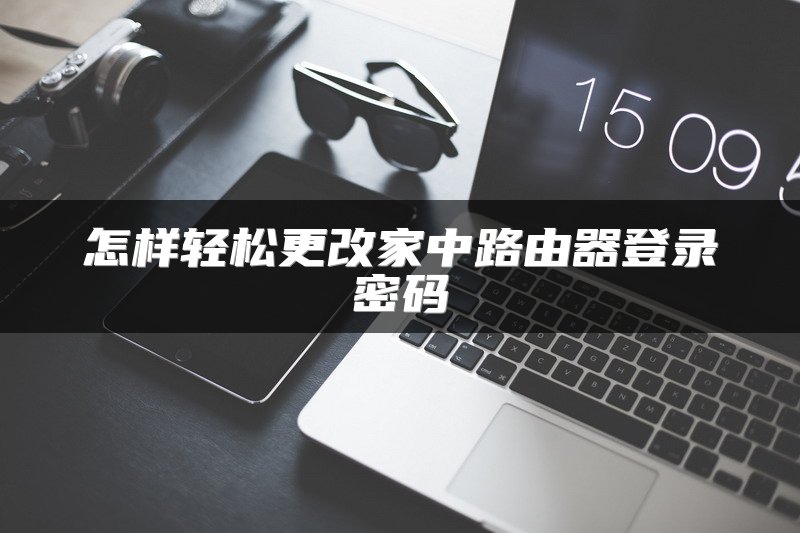 怎样轻松更改家中路由器登录密码