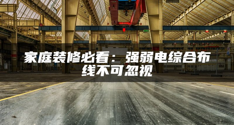 家庭装修必看：强弱电综合布线不可忽视