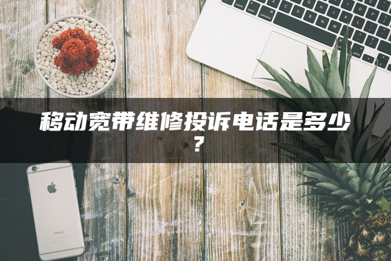 移动宽带维修投诉电话是多少？
