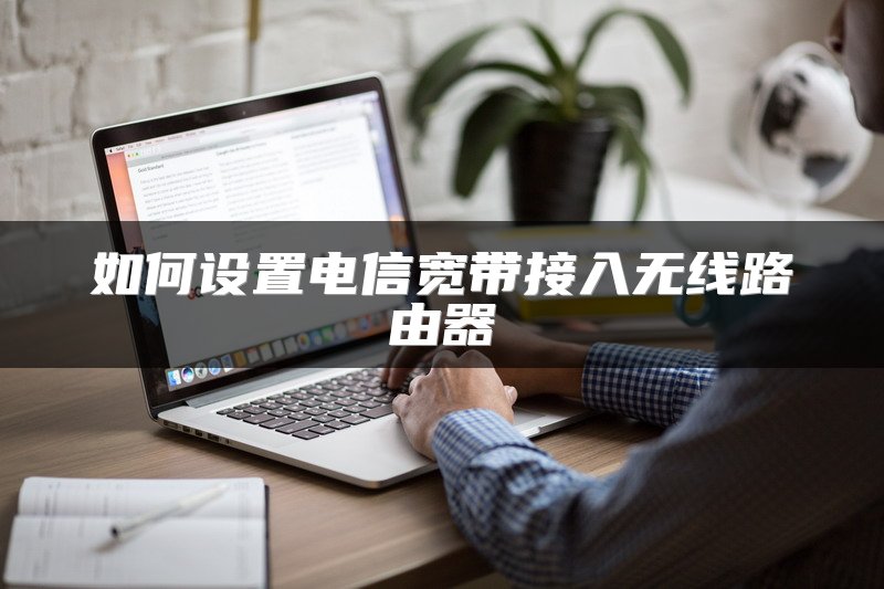 如何设置电信宽带接入无线路由器