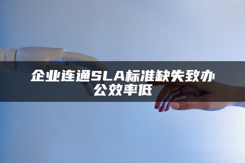 企业连通SLA标准缺失致办公效率低
