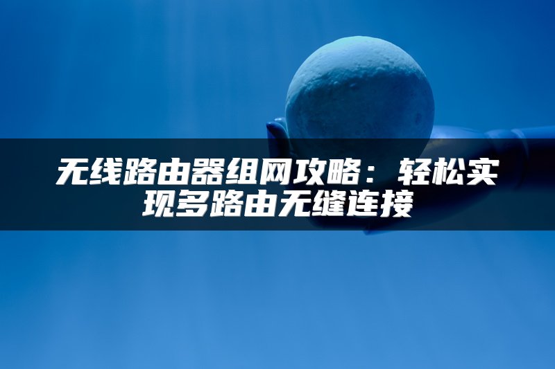无线路由器组网攻略：轻松实现多路由无缝连接