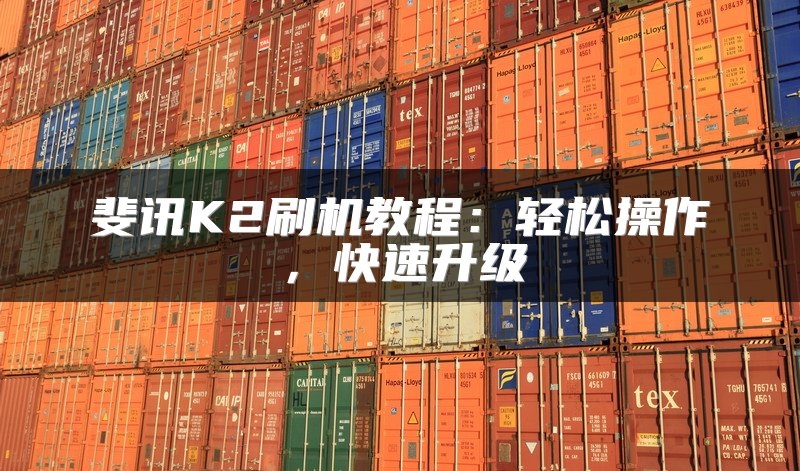 斐讯K2刷机教程：轻松操作，快速升级
