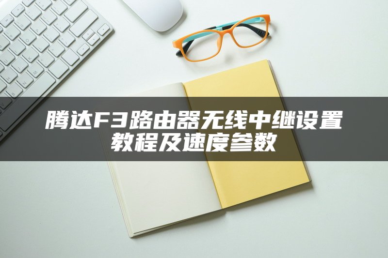 腾达F3路由器无线中继设置教程及速度参数