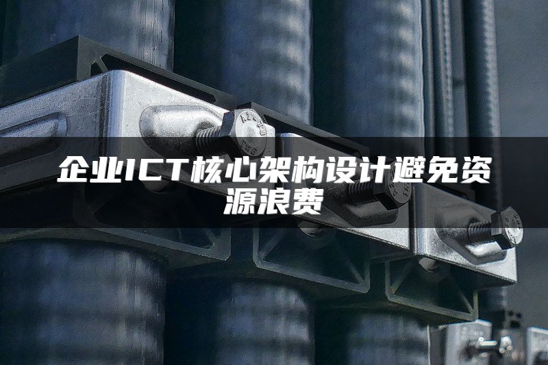 企业ICT核心架构设计避免资源浪费