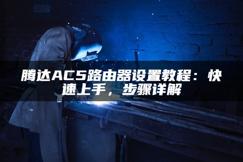 腾达AC5路由器设置教程：快速上手，步骤详解
