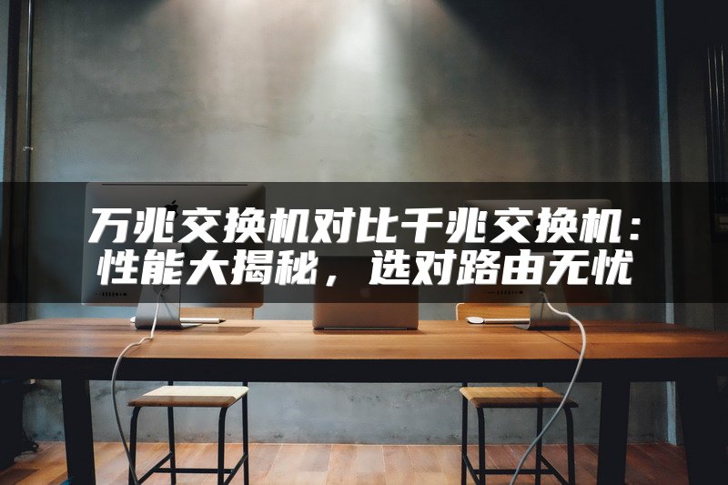 万兆交换机对比千兆交换机：性能大揭秘，选对路由无忧