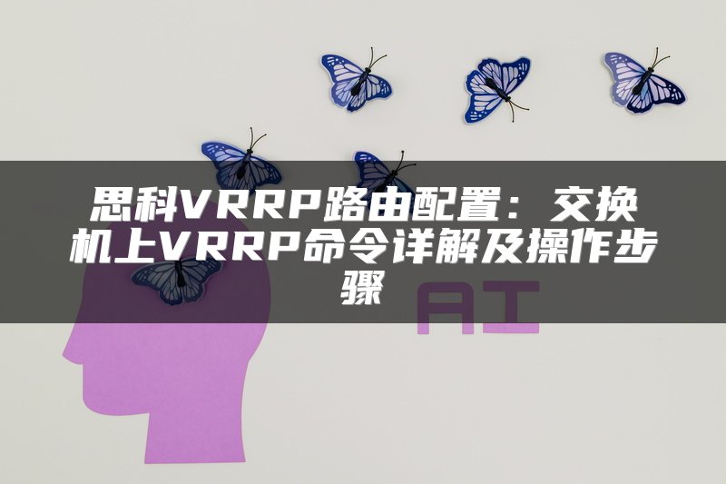思科VRRP路由配置：交换机上VRRP命令详解及操作步骤