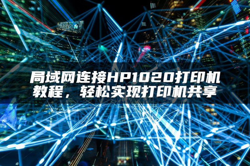 局域网连接HP1020打印机教程，轻松实现打印机共享