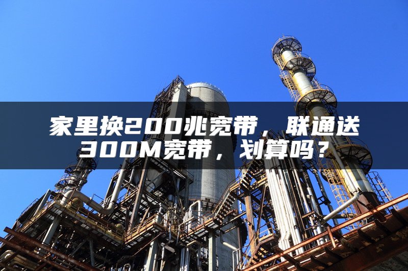 家里换200兆宽带，联通送300M宽带，划算吗？
