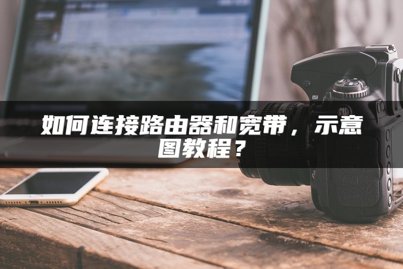 如何连接路由器和宽带，示意图教程？