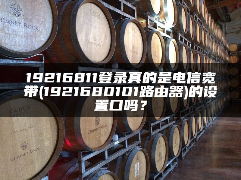 19216811登录真的是电信宽带(1921680101路由器)的设置口吗？