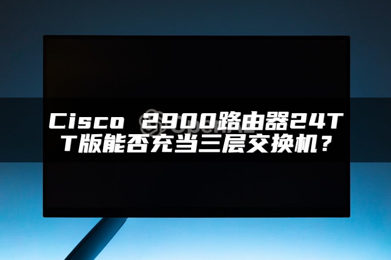 Cisco 2900路由器24TT版能否充当三层交换机？