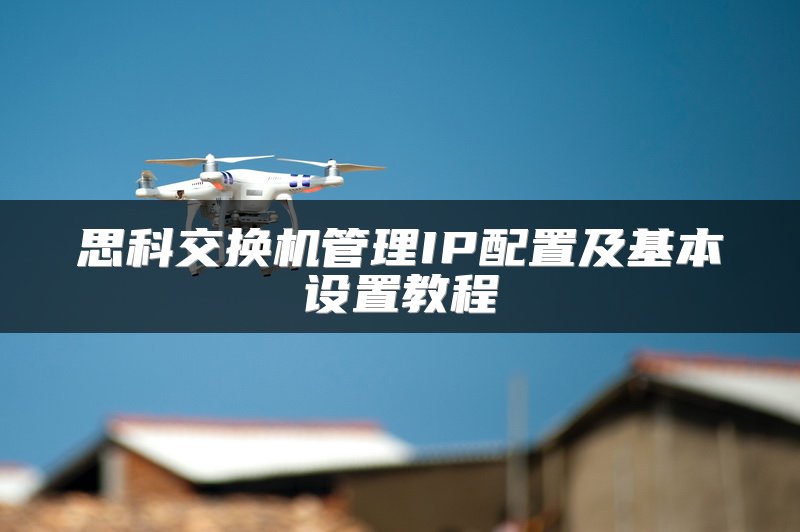 思科交换机管理IP配置及基本设置教程