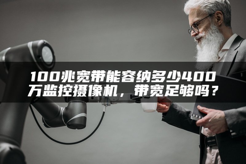 100兆宽带能容纳多少400万监控摄像机，带宽足够吗？