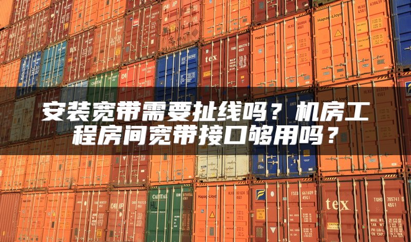 安装宽带需要扯线吗？机房工程房间宽带接口够用吗？