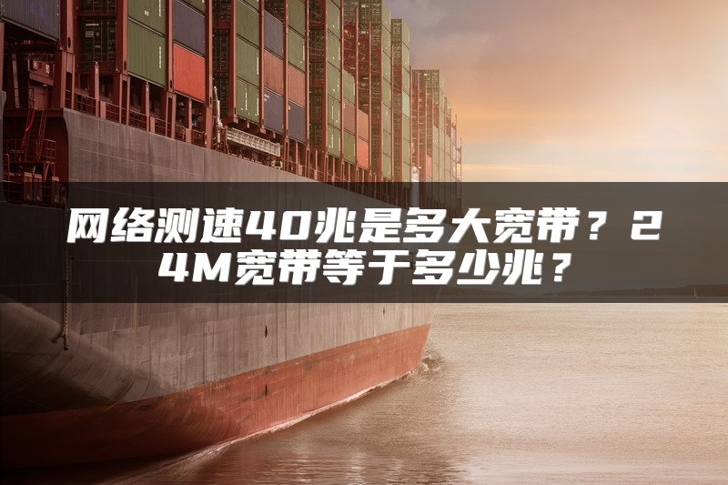 网络测速40兆是多大宽带？24M宽带等于多少兆？