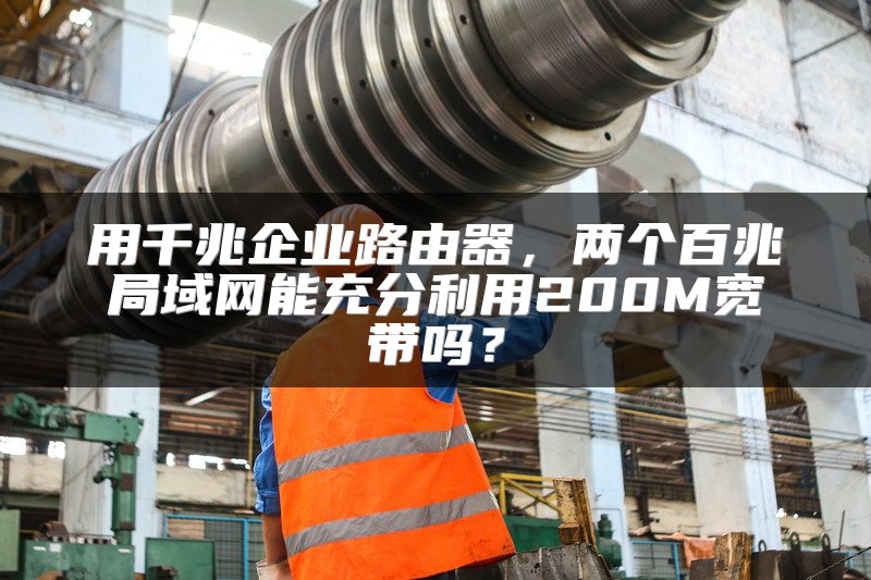 用千兆企业路由器，两个百兆局域网能充分利用200M宽带吗？