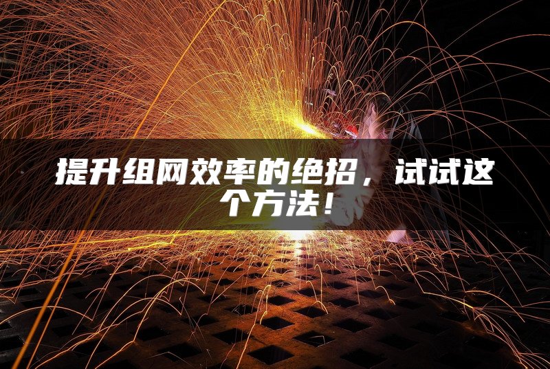 提升组网效率的绝招，试试这个方法！