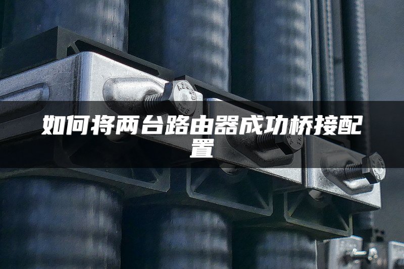 如何将两台路由器成功桥接配置