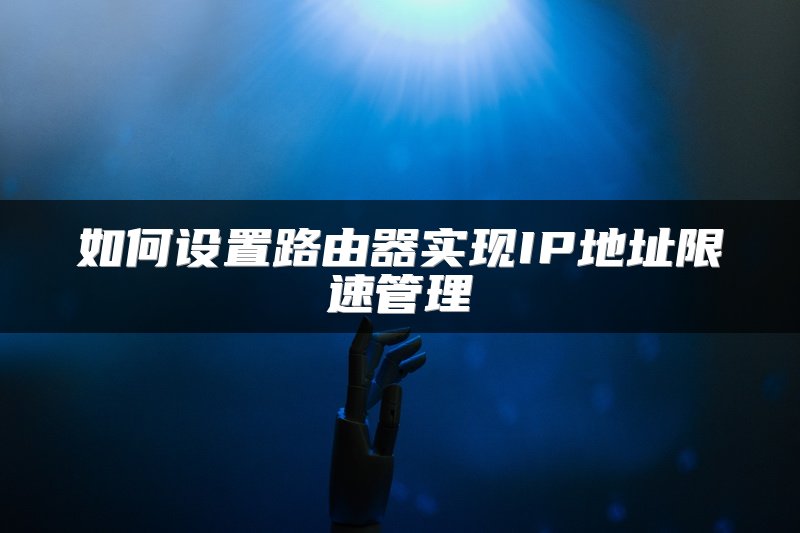 如何设置路由器实现IP地址限速管理