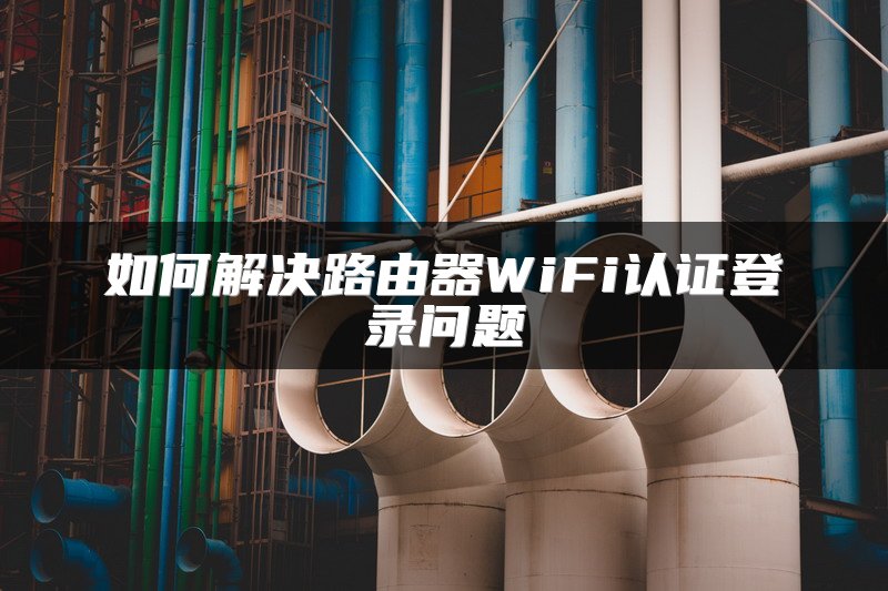 如何解决路由器WiFi认证登录问题
