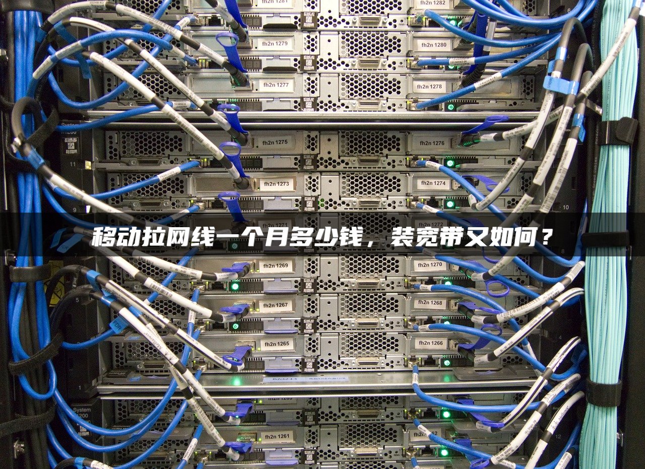移动拉网线一个月多少钱，装宽带又如何？