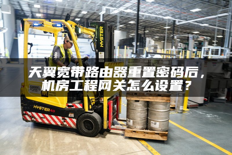 天翼宽带路由器重置密码后，机房工程网关怎么设置？