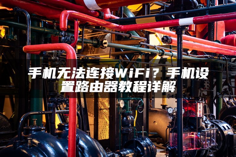 手机无法连接WiFi？手机设置路由器教程详解