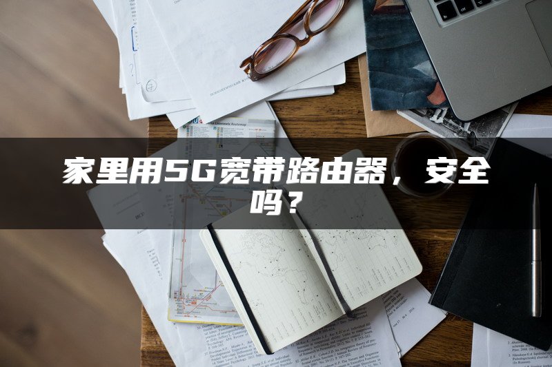 家里用5G宽带路由器，安全吗？