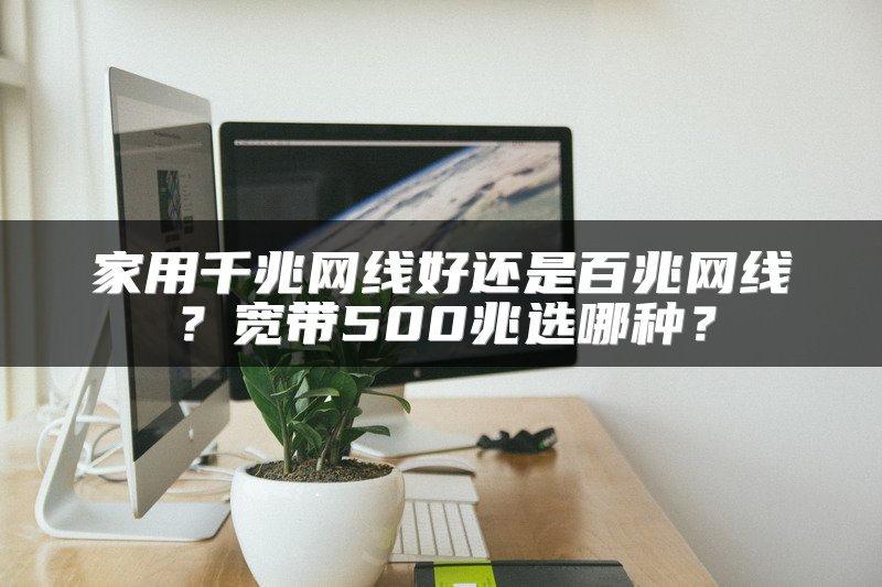 家用千兆网线好还是百兆网线？宽带500兆选哪种？