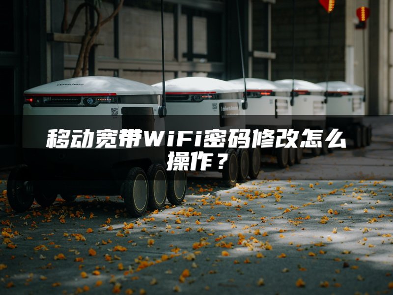 移动宽带WiFi密码修改怎么操作？