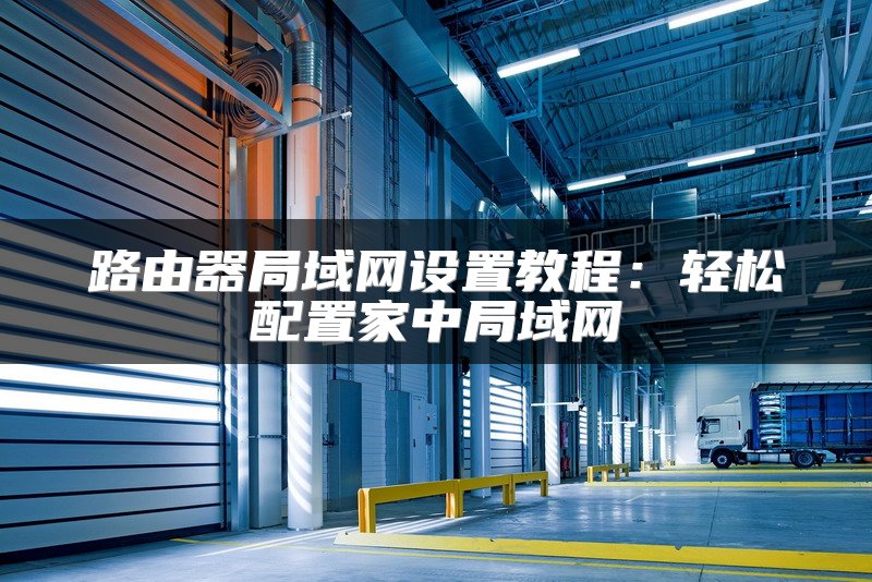 路由器局域网设置教程：轻松配置家中局域网