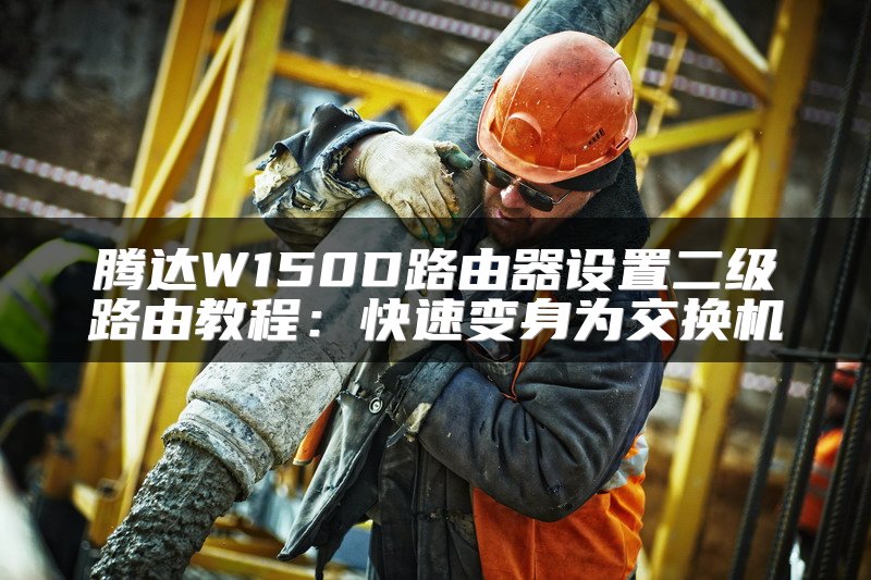 腾达W150D路由器设置二级路由教程：快速变身为交换机