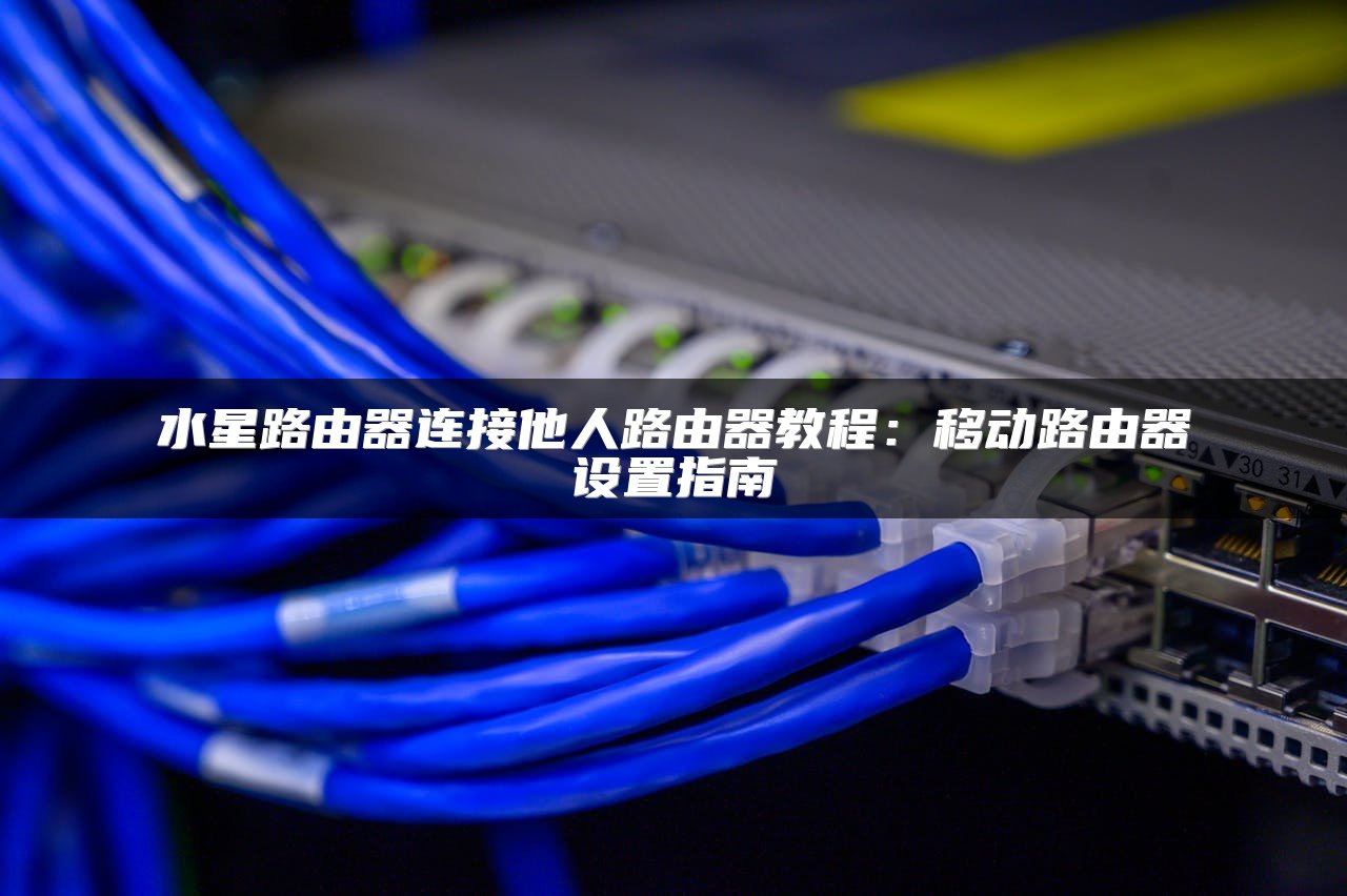 水星路由器连接他人路由器教程：移动路由器设置指南