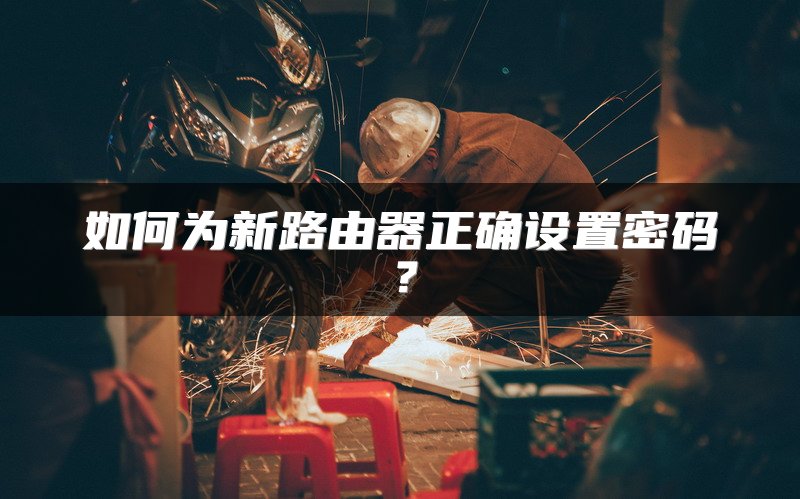 如何为新路由器正确设置密码？